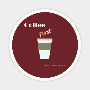 Coffee First ... Then I ignore you Magnet